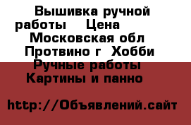  Вышивка ручной работы, › Цена ­ 1 500 - Московская обл., Протвино г. Хобби. Ручные работы » Картины и панно   